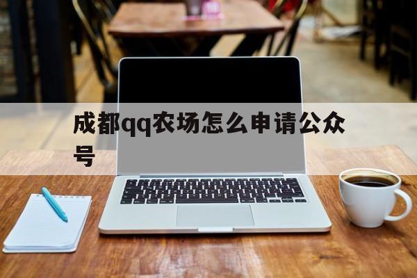成都qq农场怎么申请公众号